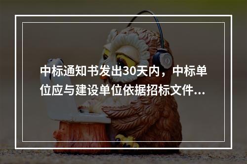 中标通知书发出30天内，中标单位应与建设单位依据招标文件、投