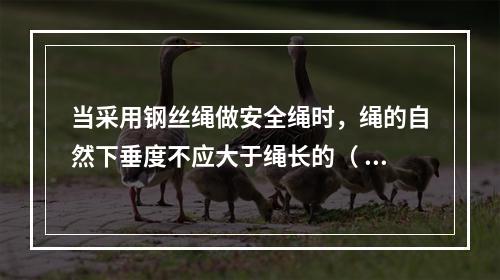 当采用钢丝绳做安全绳时，绳的自然下垂度不应大于绳长的（ ），