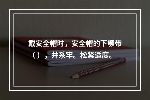 戴安全帽时，安全帽的下颚带（ ），并系牢。松紧适度。