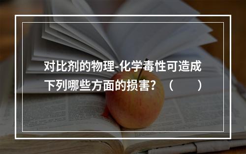 对比剂的物理-化学毒性可造成下列哪些方面的损害？（　　）