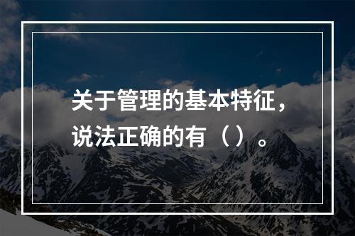 关于管理的基本特征，说法正确的有（ ）。