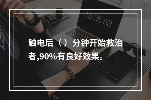 触电后（ ）分钟开始救治者,90%有良好效果。