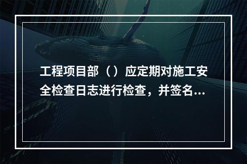 工程项目部（ ）应定期对施工安全检查日志进行检查，并签名以示