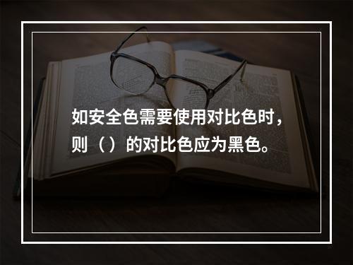 如安全色需要使用对比色时，则（ ）的对比色应为黑色。