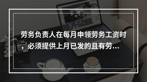 劳务负责人在每月申领劳务工资时，必须提供上月已发的且有劳务人