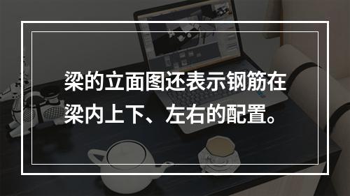 梁的立面图还表示钢筋在梁内上下、左右的配置。