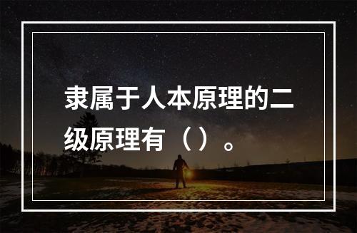 隶属于人本原理的二级原理有（ ）。