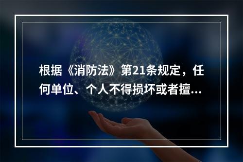 根据《消防法》第21条规定，任何单位、个人不得损坏或者擅自挪