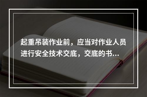 起重吊装作业前，应当对作业人员进行安全技术交底，交底的书面记