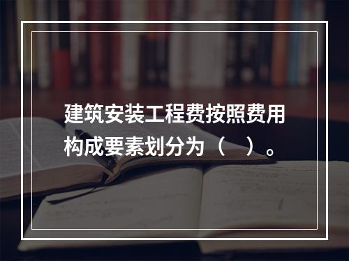 建筑安装工程费按照费用构成要素划分为（　）。