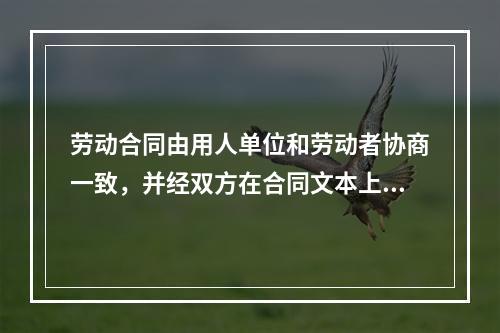 劳动合同由用人单位和劳动者协商一致，并经双方在合同文本上（）