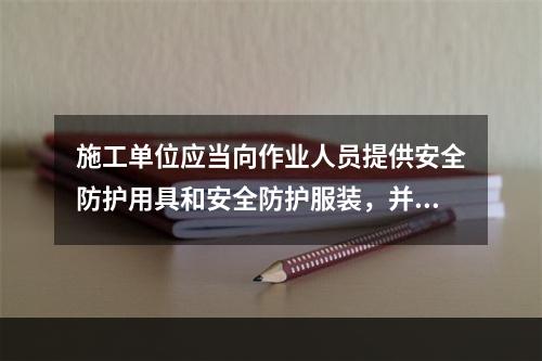 施工单位应当向作业人员提供安全防护用具和安全防护服装，并（