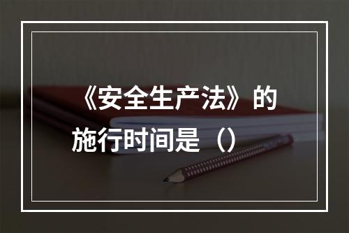 《安全生产法》的施行时间是（）