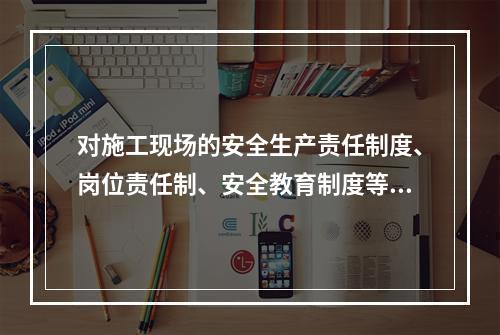 对施工现场的安全生产责任制度、岗位责任制、安全教育制度等得落