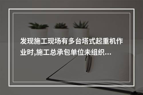 发现施工现场有多台塔式起重机作业时,施工总承包单位未组织制定