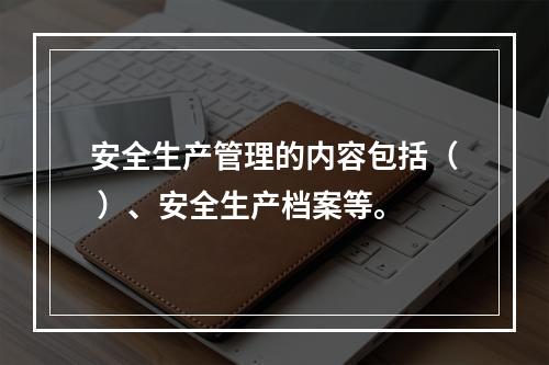 安全生产管理的内容包括（ ）、安全生产档案等。