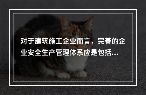 对于建筑施工企业而言，完善的企业安全生产管理体系应是包括施工