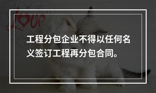 工程分包企业不得以任何名义签订工程再分包合同。