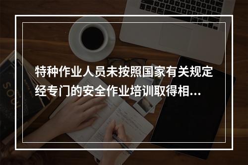 特种作业人员未按照国家有关规定经专门的安全作业培训取得相应资