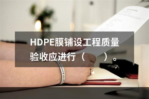 HDPE膜铺设工程质量验收应进行（  ）。