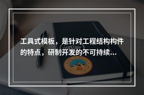 工具式模板，是针对工程结构构件的特点，研制开发的不可持续周转