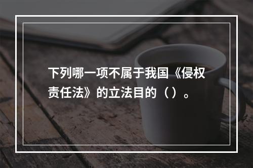 下列哪一项不属于我国《侵权责任法》的立法目的（ ）。