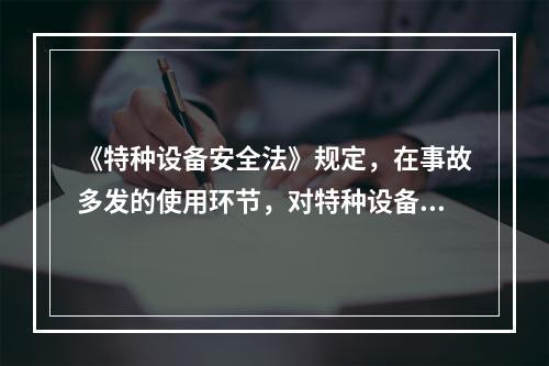 《特种设备安全法》规定，在事故多发的使用环节，对特种设备使用