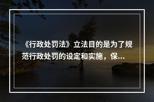 《行政处罚法》立法目的是为了规范行政处罚的设定和实施，保障和