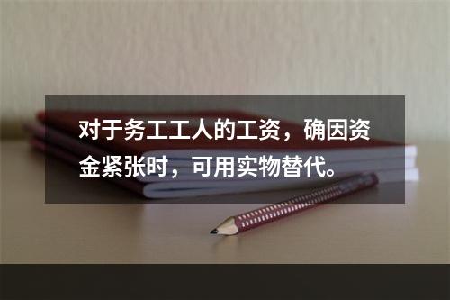 对于务工工人的工资，确因资金紧张时，可用实物替代。