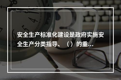 安全生产标准化建设是政府实施安全生产分类指导、（ ）的重要依