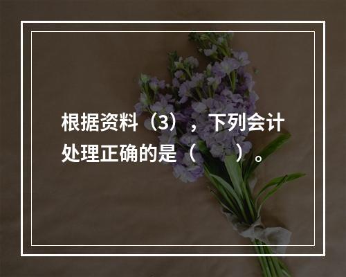 根据资料（3），下列会计处理正确的是（　　）。