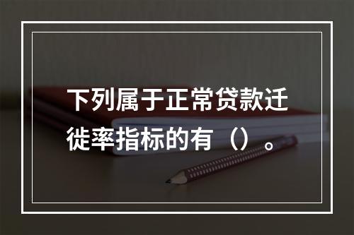 下列属于正常贷款迁徙率指标的有（）。