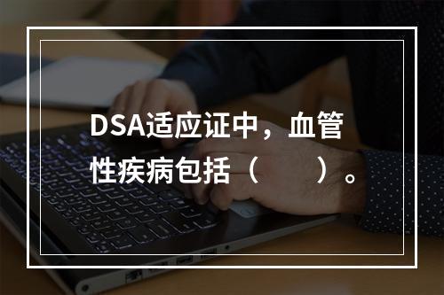 DSA适应证中，血管性疾病包括（　　）。