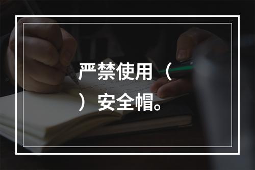 严禁使用（ ）安全帽。