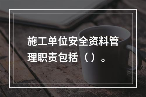 施工单位安全资料管理职责包括（ ）。