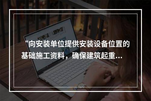 “向安装单位提供安装设备位置的基础施工资料，确保建筑起重机械