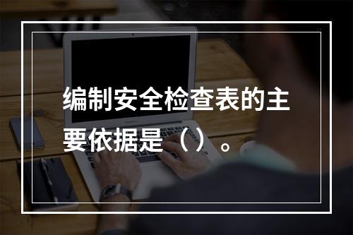 编制安全检查表的主要依据是（ ）。