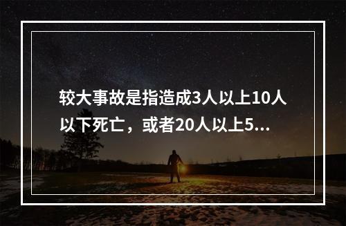 较大事故是指造成3人以上10人以下死亡，或者20人以上50人