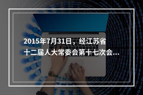 2015年7月31日，经江苏省十二届人大常委会第十七次会议审