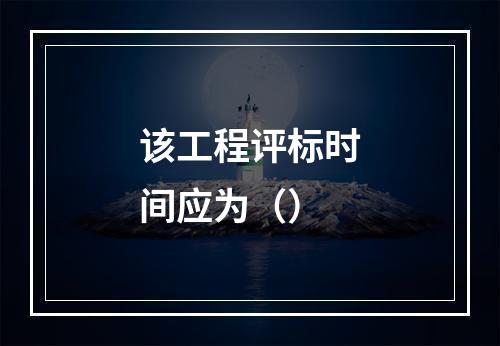 该工程评标时间应为（）