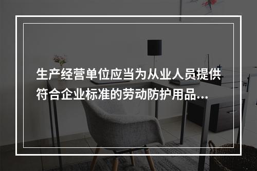 生产经营单位应当为从业人员提供符合企业标准的劳动防护用品。（