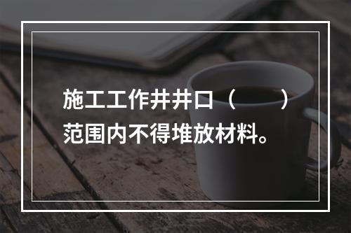 施工工作井井口（  ）范围内不得堆放材料。