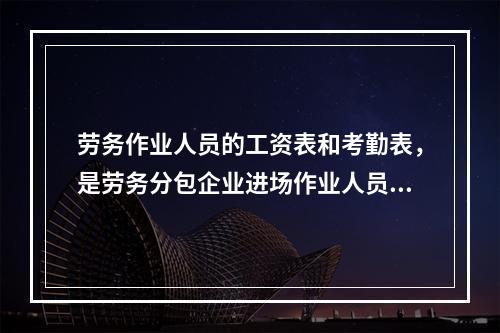 劳务作业人员的工资表和考勤表，是劳务分包企业进场作业人员实际