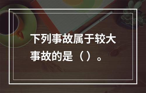 下列事故属于较大事故的是（ ）。