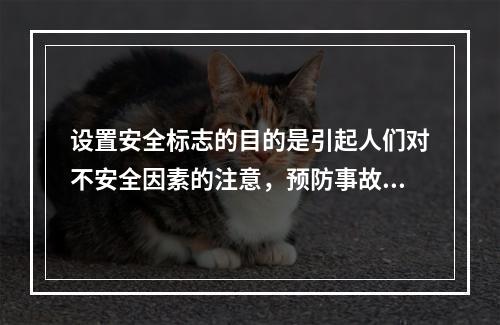 设置安全标志的目的是引起人们对不安全因素的注意，预防事故的发