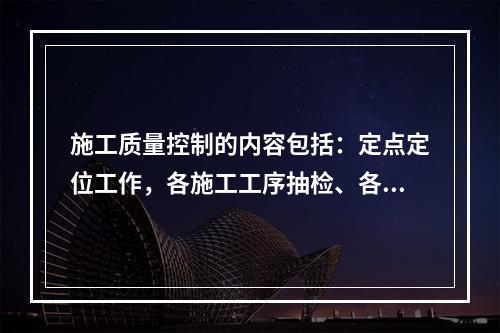 施工质量控制的内容包括：定点定位工作，各施工工序抽检、各分部