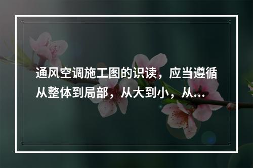 通风空调施工图的识读，应当遵循从整体到局部，从大到小，从粗到