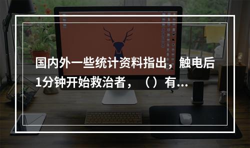 国内外一些统计资料指出，触电后1分钟开始救治者，（ ）有良好