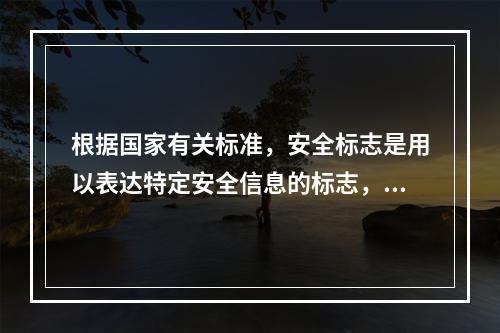 根据国家有关标准，安全标志是用以表达特定安全信息的标志，由图