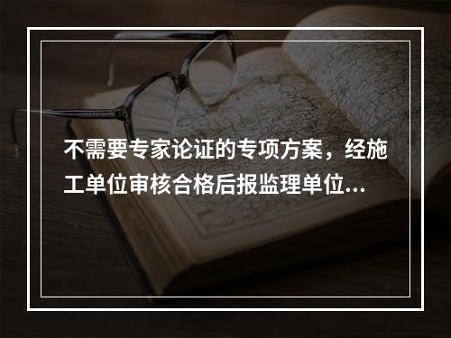 不需要专家论证的专项方案，经施工单位审核合格后报监理单位，由